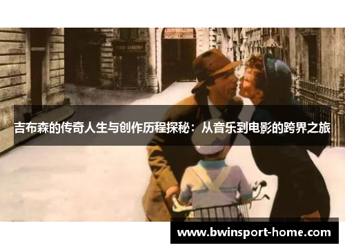 吉布森的传奇人生与创作历程探秘：从音乐到电影的跨界之旅