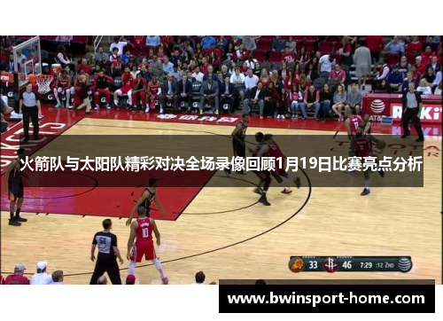 火箭队与太阳队精彩对决全场录像回顾1月19日比赛亮点分析
