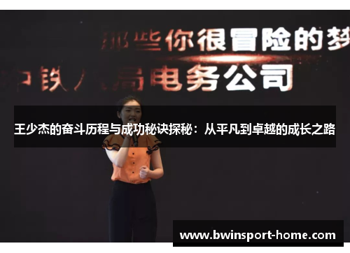 王少杰的奋斗历程与成功秘诀探秘：从平凡到卓越的成长之路