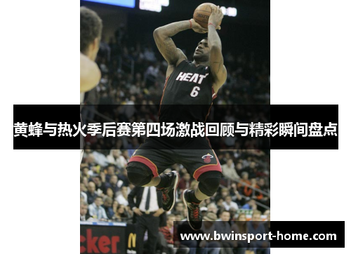黄蜂与热火季后赛第四场激战回顾与精彩瞬间盘点
